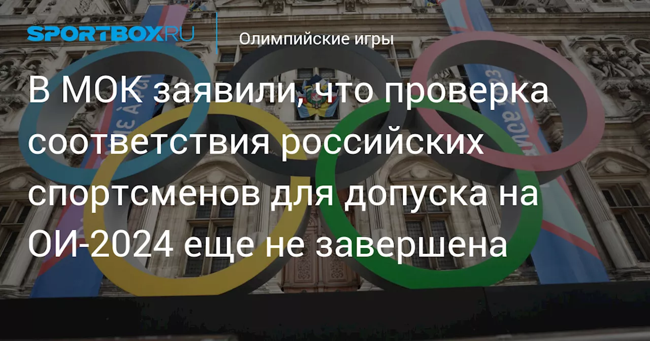 В МОК заявили, что проверка соответствия российских спортсменов для допуска на ОИ‑2024 еще не завершена