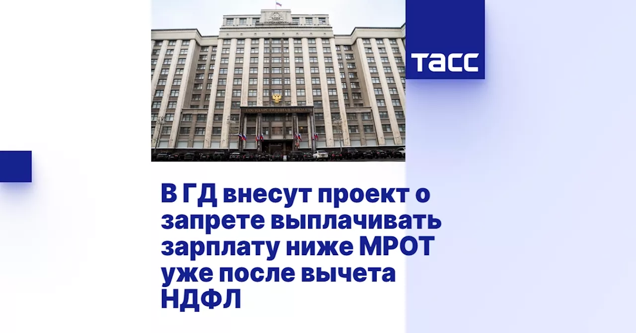 В ГД внесут проект о запрете выплачивать зарплату ниже МРОТ уже после вычета НДФЛ