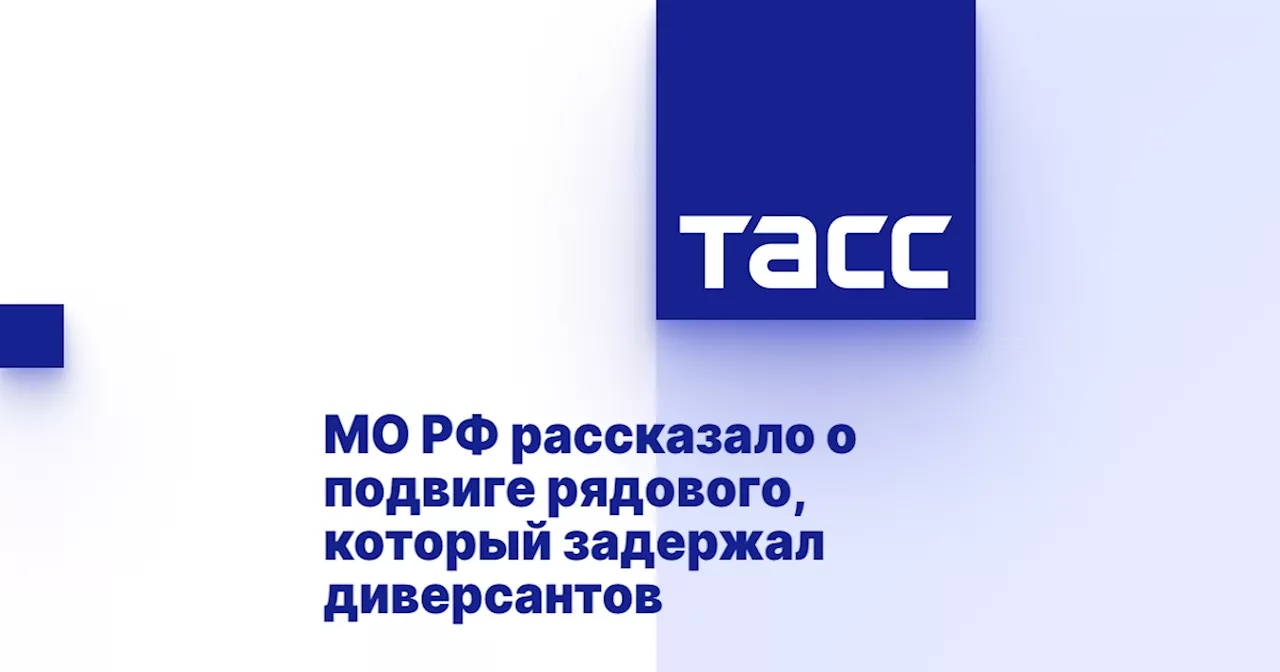 МО РФ рассказало о подвиге рядового, который задержал диверсантов