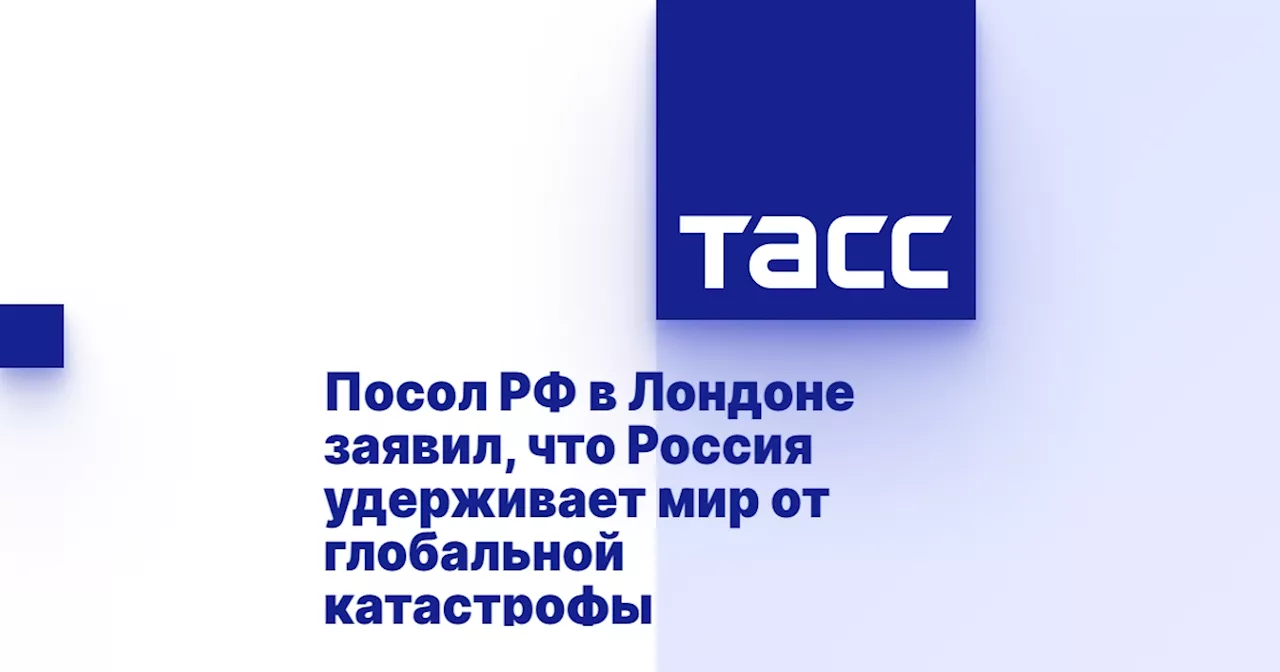 Посол РФ в Лондоне заявил, что Россия удерживает мир от глобальной катастрофы