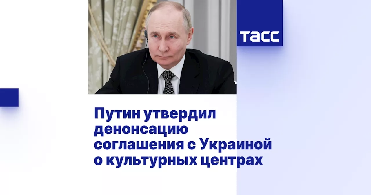 Путин утвердил денонсацию соглашения с Украиной о культурных центрах