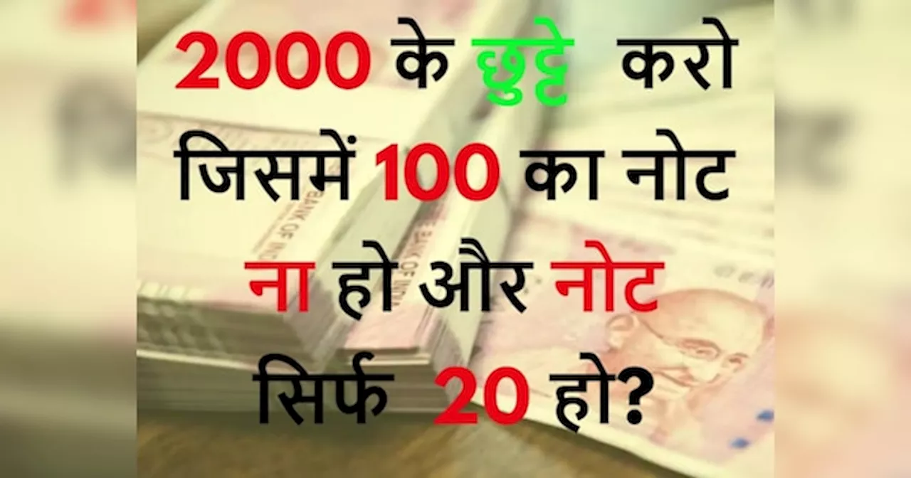 Quiz: 2000 के छुट्टे करो जिसमें 100 का नोट ना हो और नोट सिर्फ 20 हो?