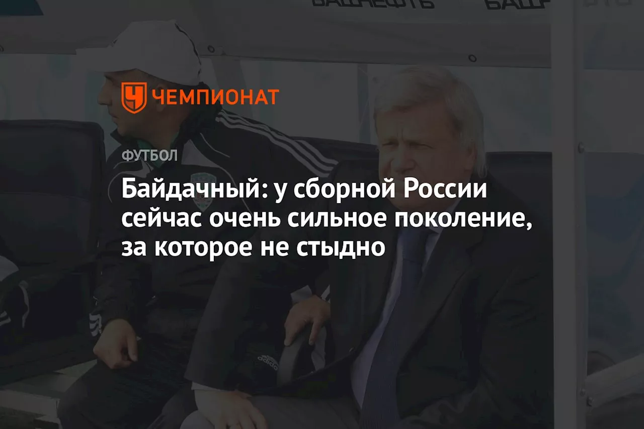 Байдачный: у сборной России сейчас очень сильное поколение, за которое не стыдно