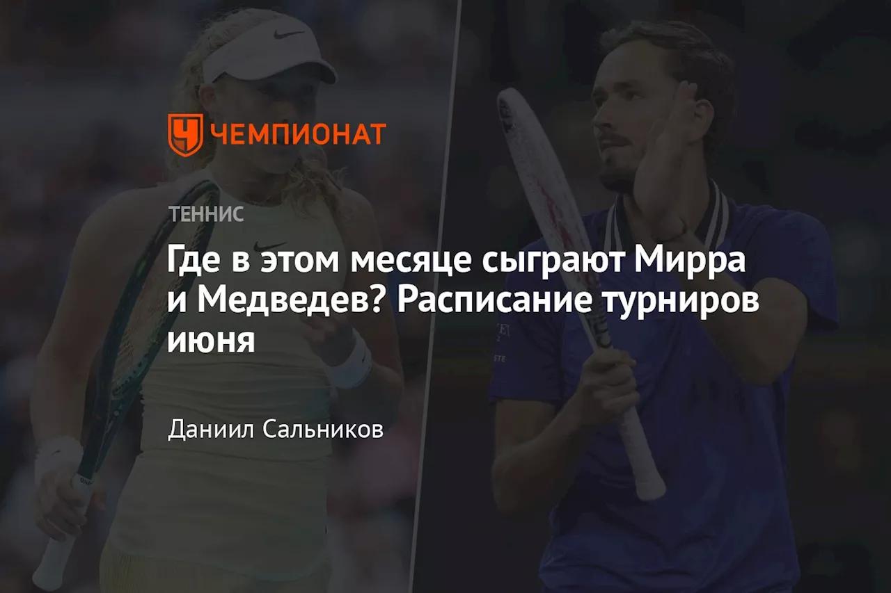 Где в этом месяце сыграют Мирра и Медведев? Расписание турниров июня