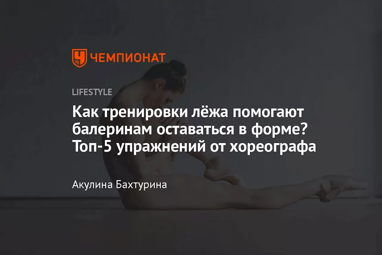 Как тренировки лёжа помогают балеринам оставаться в форме? Топ-5 упражнений от хореографа