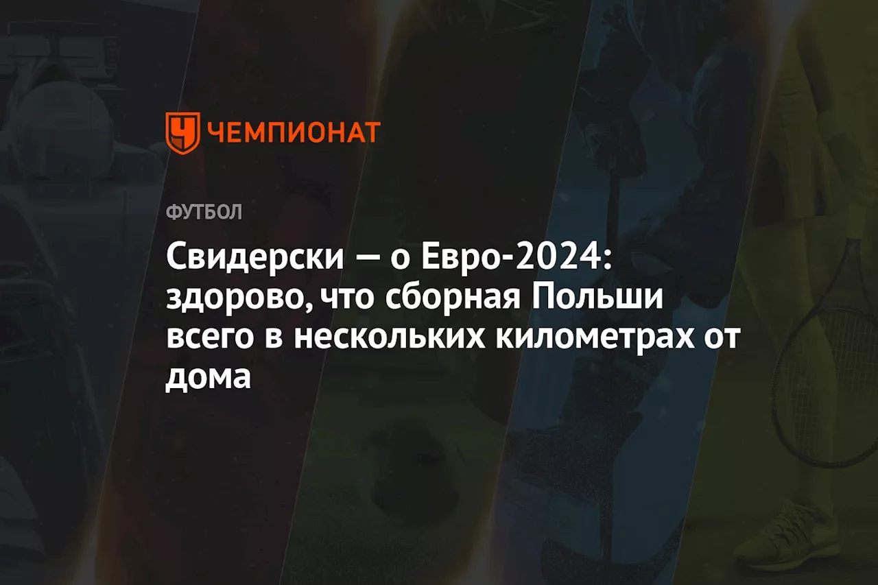 Cвидерски — о Евро-2024: здорово, что сборная Польши всего в нескольких километрах от дома