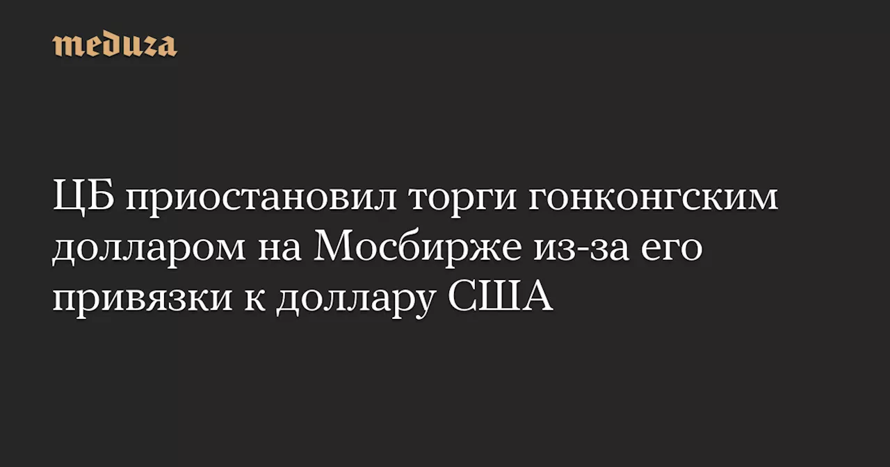 ЦБ приостановил торги гонконгским долларом на Мосбирже из-за его привязки к доллару США — Meduza