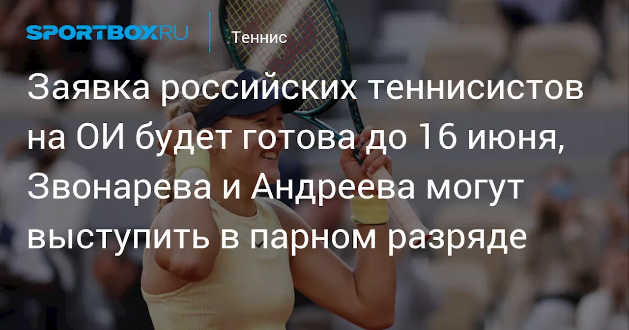 Заявка российских теннисистов на ОИ будет готова до 16 июня, Звонарева и Андреева могут выступить в парном разряде