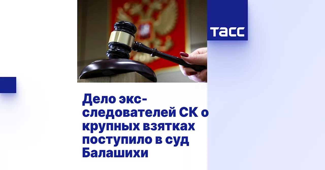 Дело экс-следователей СК о крупных взятках поступило в суд Балашихи