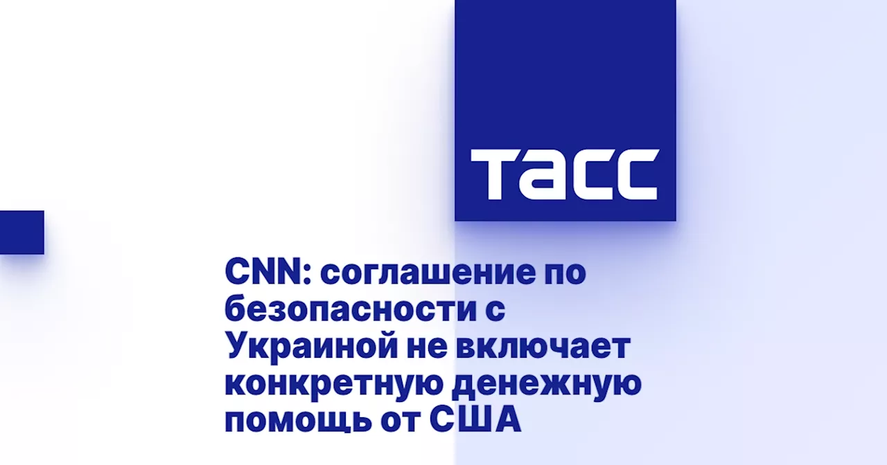 CNN: соглашение по безопасности с Украиной не включает конкретную денежную помощь от США