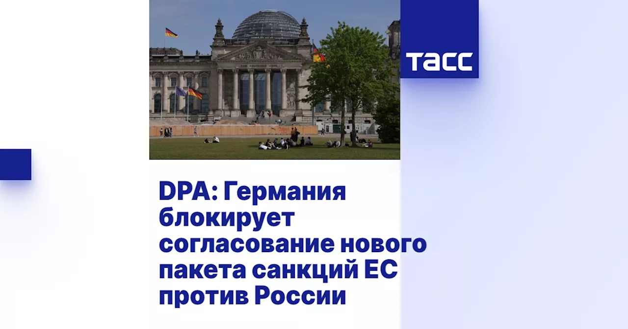 DPA: Германия блокирует согласование нового пакета санкций ЕС против России