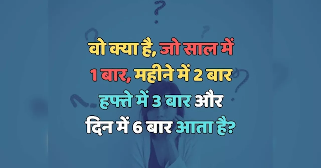 Trending Quiz : वो क्या है, जो साल में 1 बार, महीने में 2 बार, हफ्ते में 3 बार और दिन में 6 बार आता है?