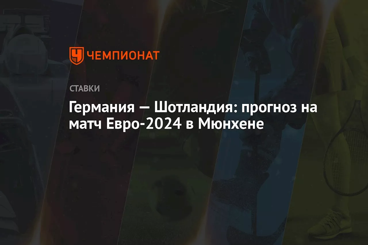 Германия — Шотландия: прогноз на матч Евро-2024 в Мюнхене