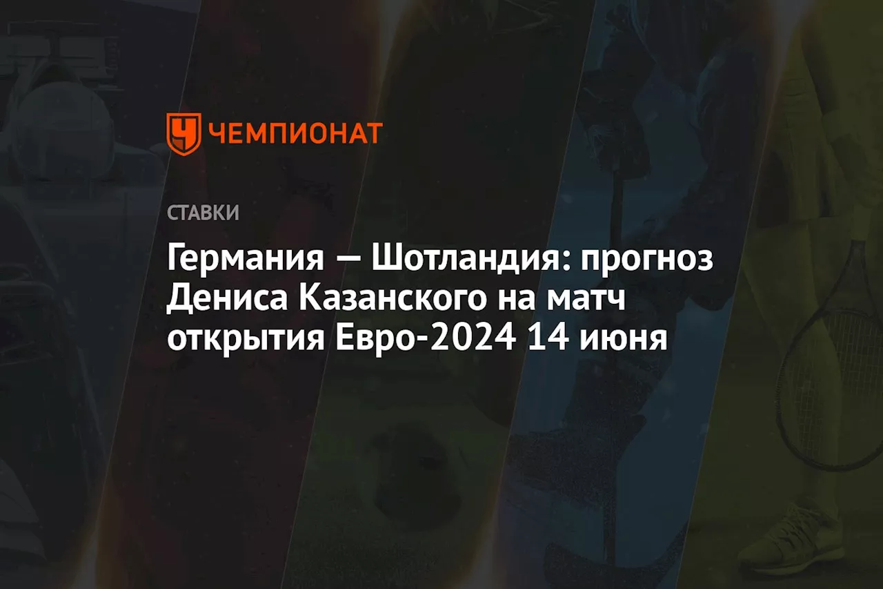 Германия — Шотландия: прогноз Дениса Казанского на матч открытия Евро-2024 14 июня