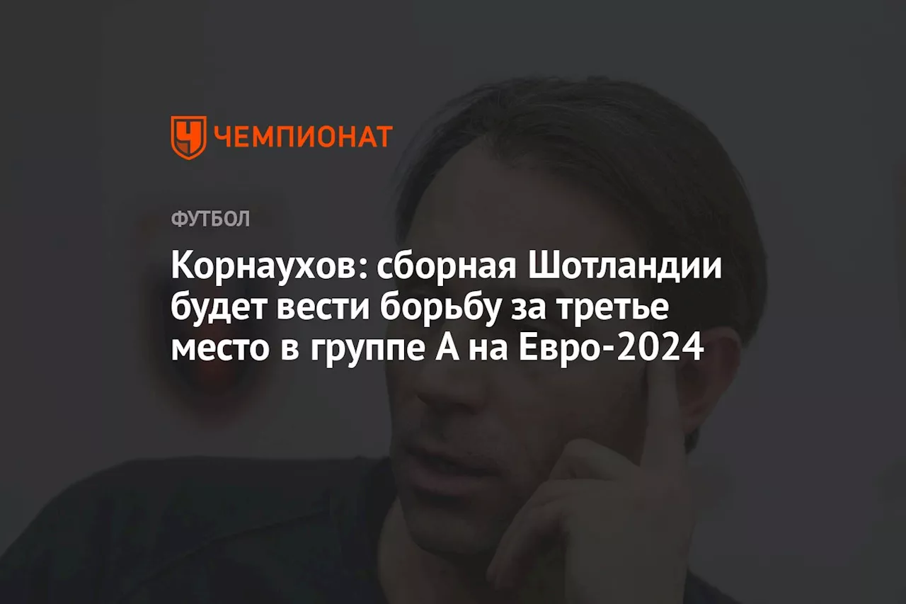 Корнаухов: сборная Шотландии будет вести борьбу за третье место в группе A на Евро-2024