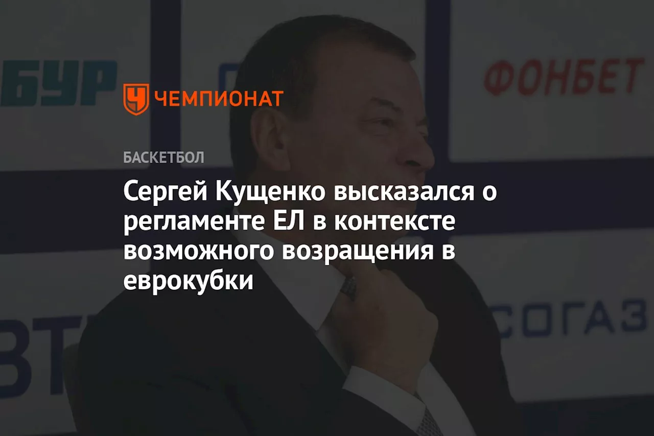 Сергей Кущенко высказался о регламенте ЕЛ в контексте возможного возвращения в еврокубки