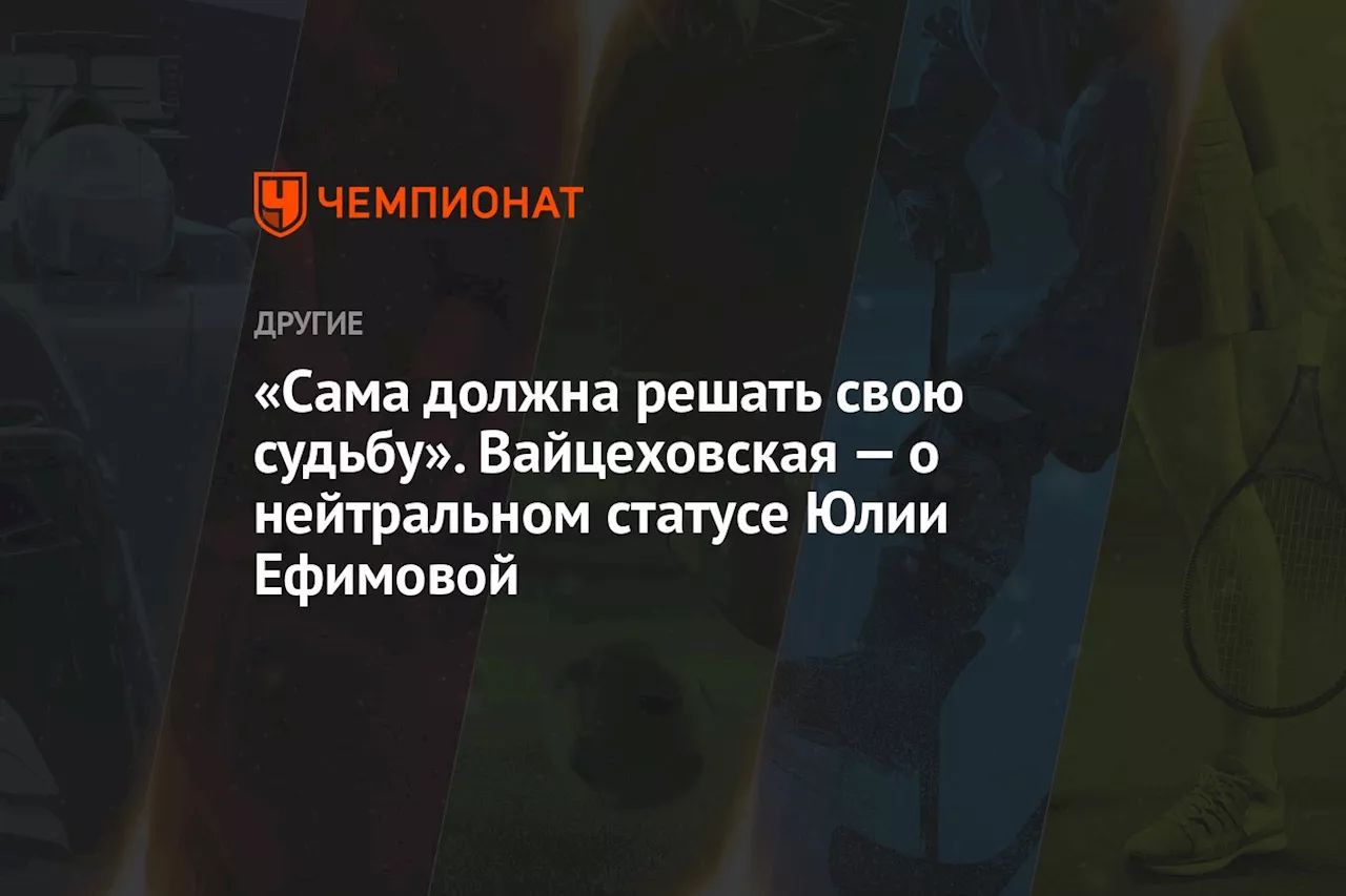 «Сама должна решать свою судьбу». Вайцеховская — о нейтральном статусе Юлии Ефимовой