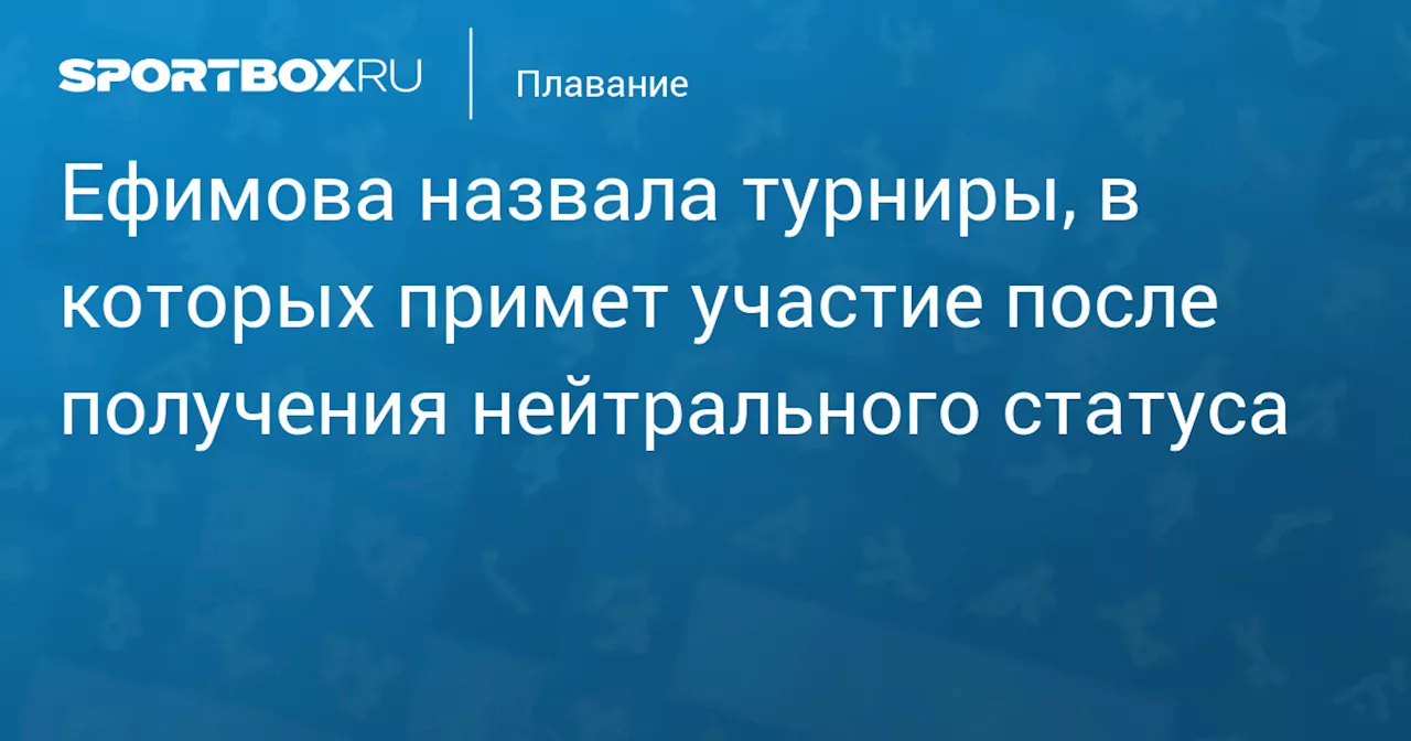 Ефимова назвала турниры, в которых примет участие после получения нейтрального статуса