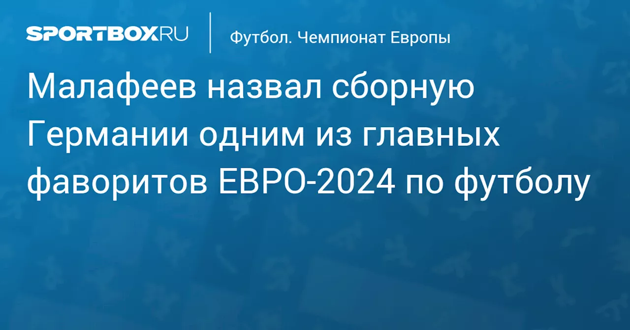 Малафеев назвал сборную Германии одним из главных фаворитов ЕВРО‑2024 по футболу