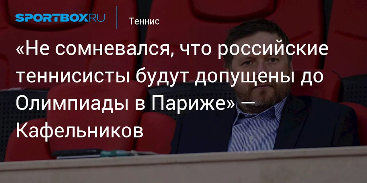 «Не сомневался, что российские теннисисты будут допущены до Олимпиады в Париже» — Кафельников