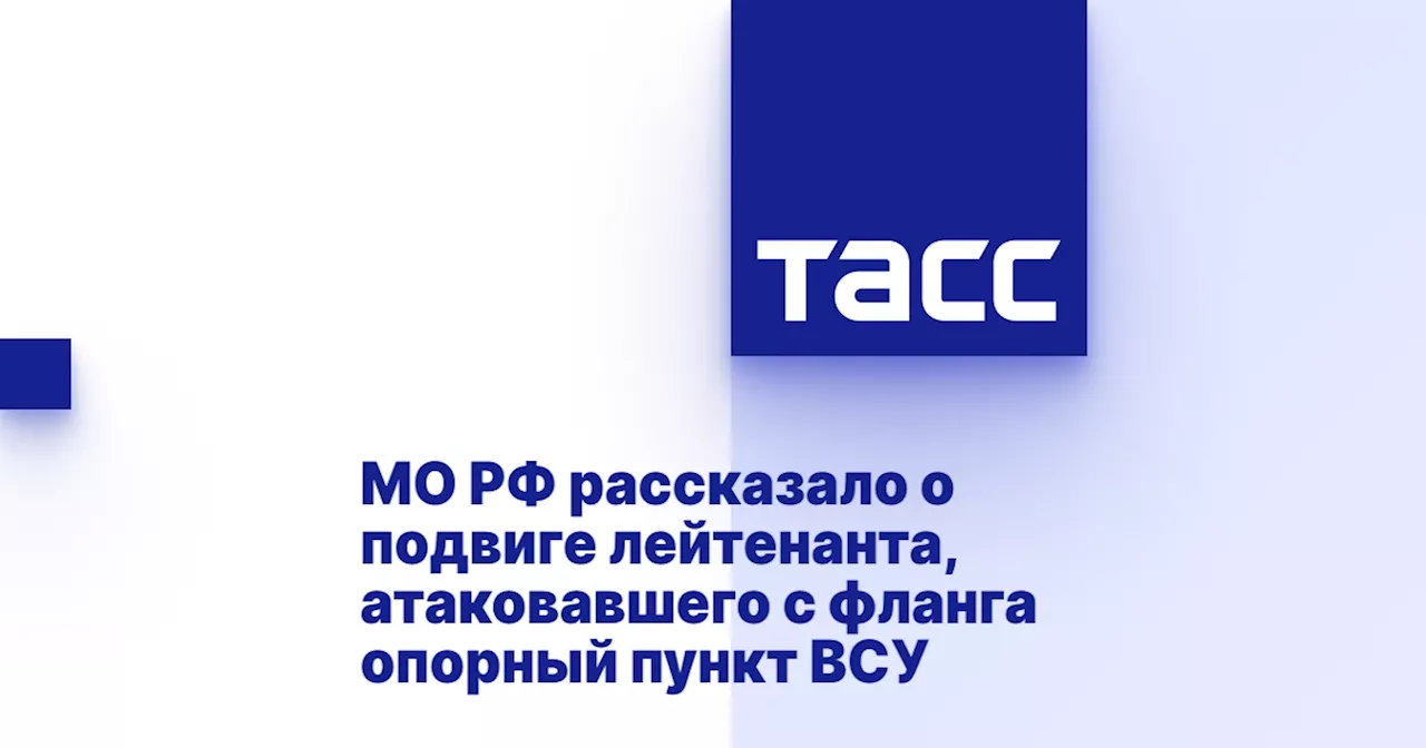 МО РФ рассказало о подвиге лейтенанта, атаковавшего с фланга опорный пункт ВСУ