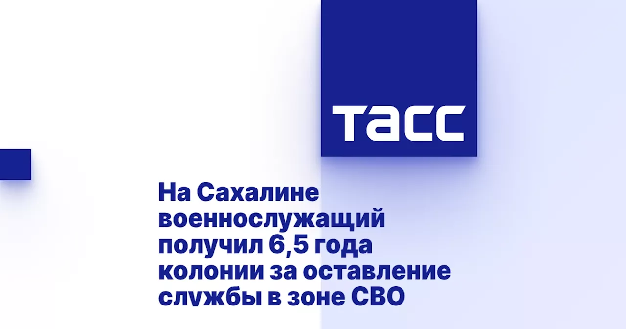 На Сахалине военнослужащий получил 6,5 года колонии за оставление службы в зоне СВО