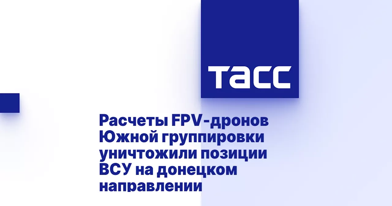 Расчеты FPV-дронов Южной группировки уничтожили позиции ВСУ на донецком направлении