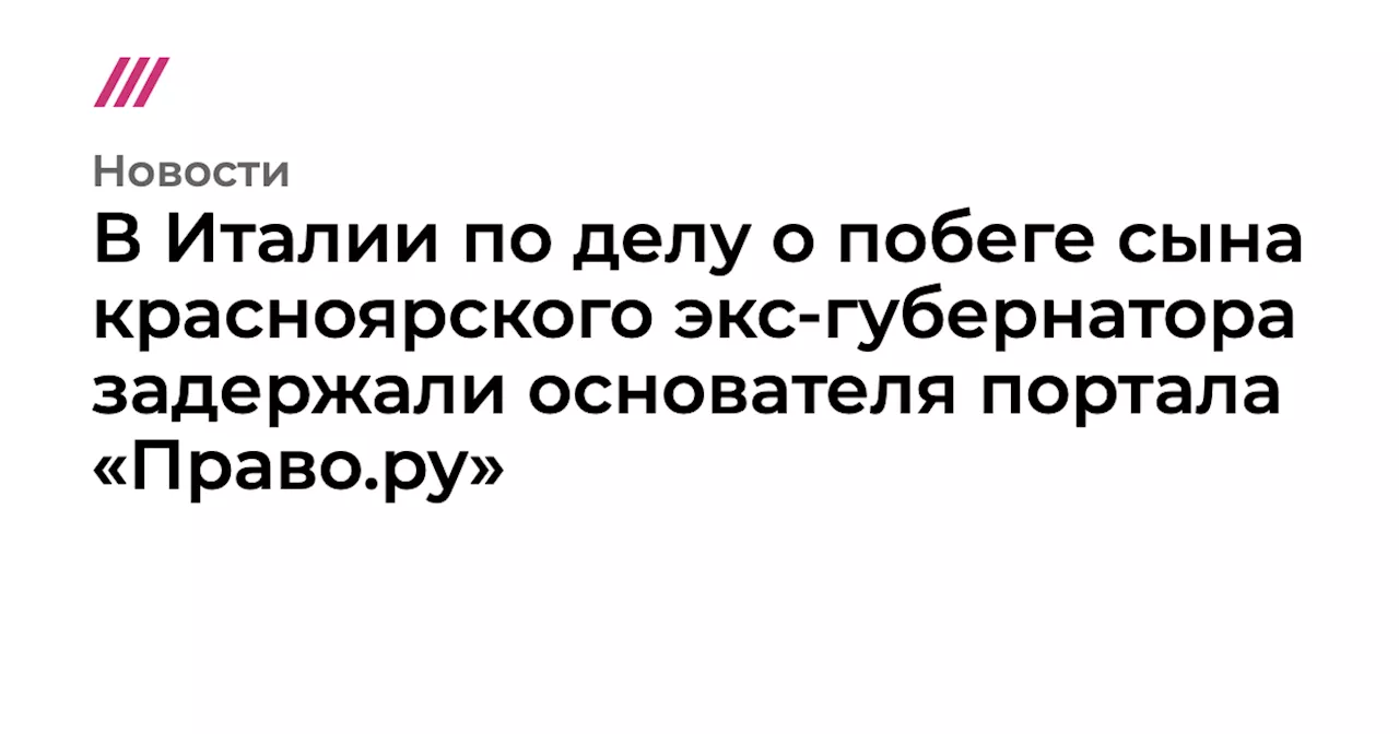 В Италии по делу о побеге сына красноярского экс-губернатора задержали основателя портала «Право.ру»