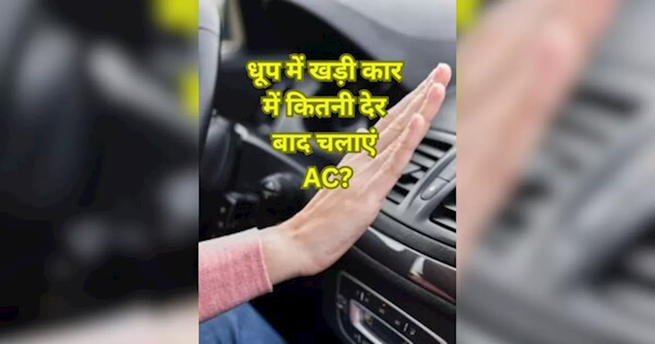 धूप में खड़ी कार में बैठने के तुरंत बाद AC चलाना सही या गलत?