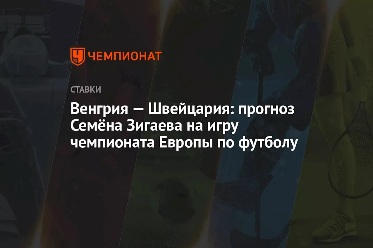 Венгрия — Швейцария: прогноз Семёна Зигаева на игру чемпионата Европы по футболу