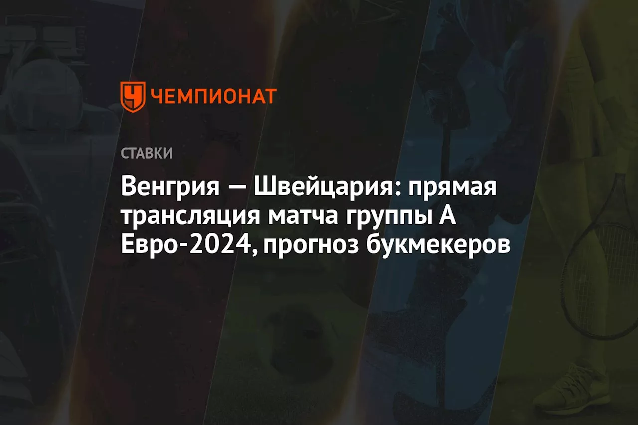 Венгрия — Швейцария: прямая трансляция матча группы А Евро-2024, прогноз букмекеров