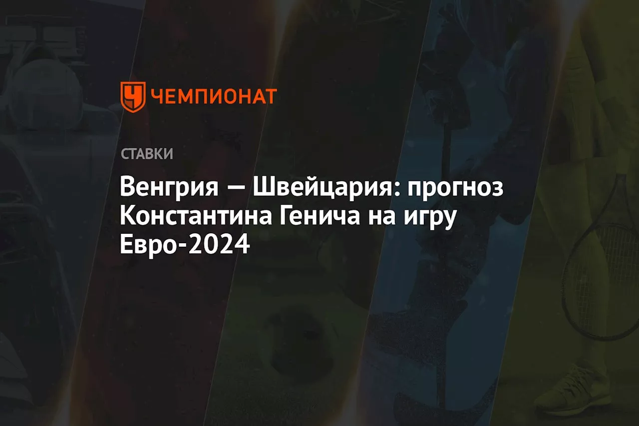 Венгрия — Швейцария: прогноз Константина Генича на игру Евро-2024