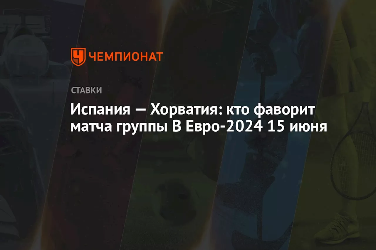 Испания — Хорватия: кто фаворит матча группы В Евро-2024 15 июня