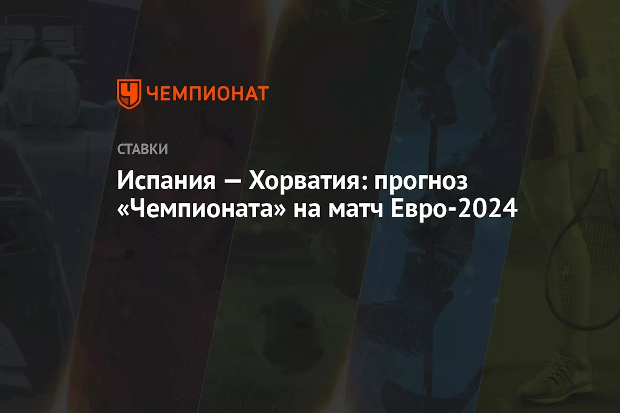 Испания — Хорватия: прогноз «Чемпионата» на матч Евро-2024