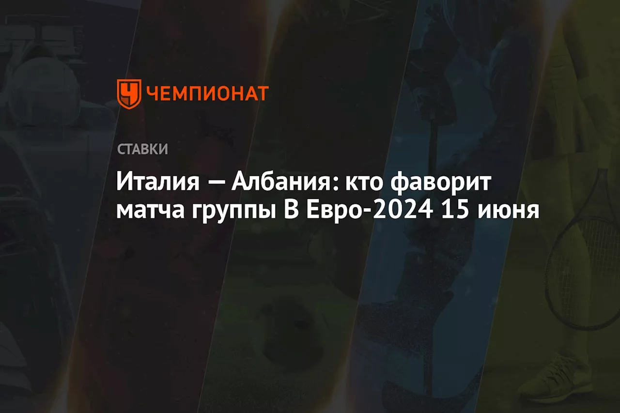 Италия — Албания: кто фаворит матча группы В Евро-2024 15 июня