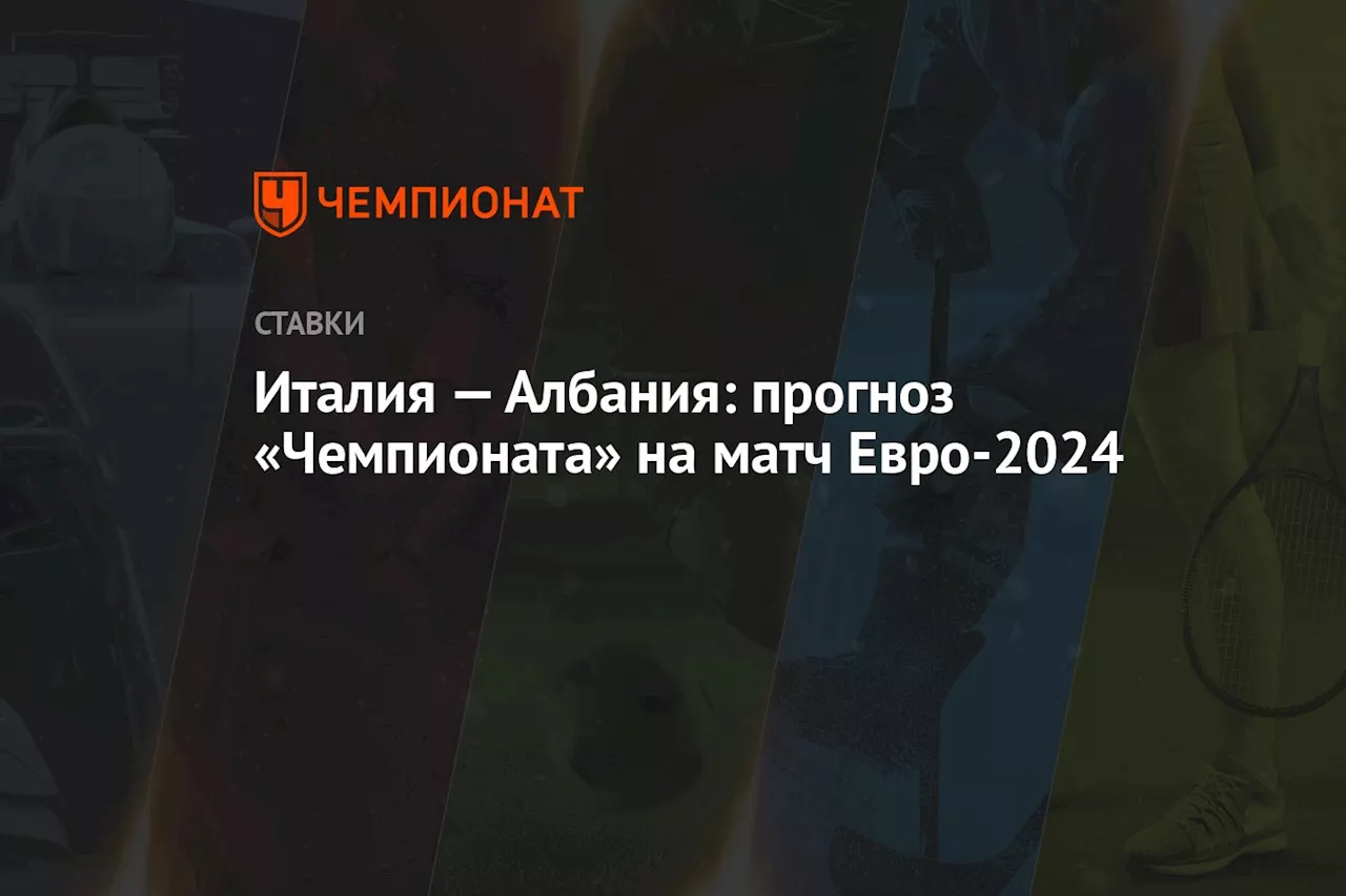 Италия — Албания: прогноз «Чемпионата» на матч Евро-2024