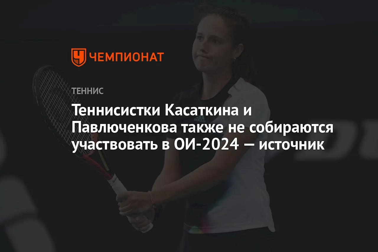 Теннисистки Касаткина и Павлюченкова также не собираются участвовать в ОИ-2024 — источник