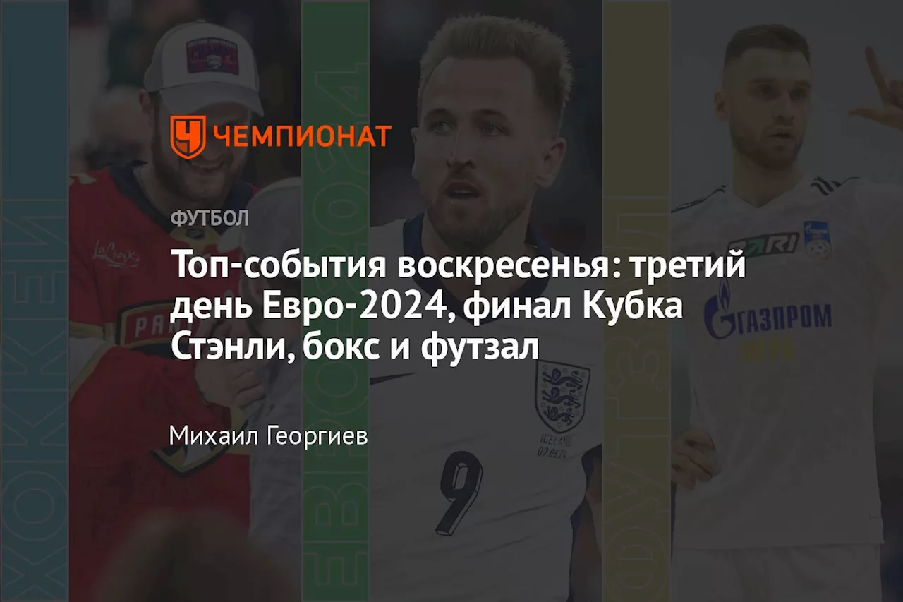 Топ-события воскресенья: третий день Евро-2024, финал Кубка Стэнли, бокс и футзал