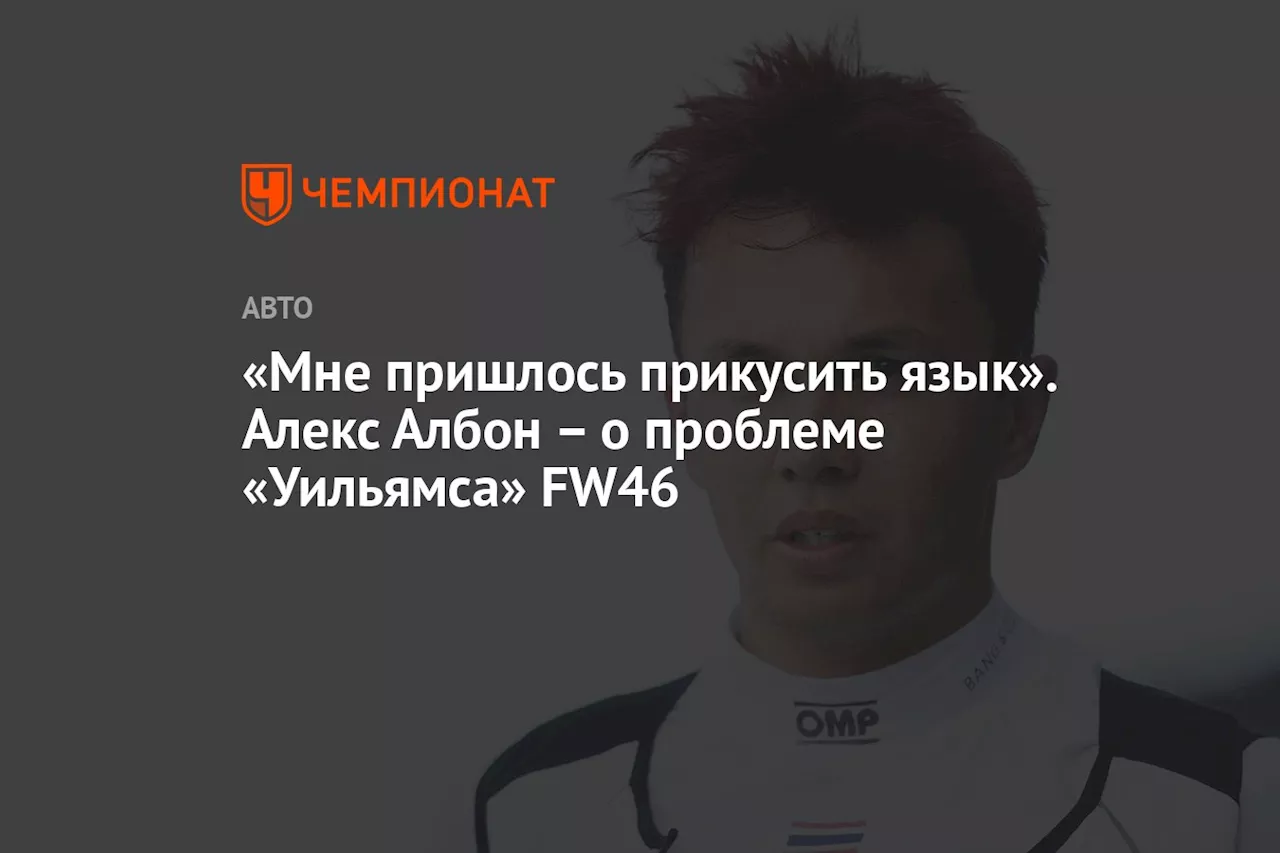 «Мне пришлось прикусить язык». Алекс Албон – о проблеме «Уильямса» FW46