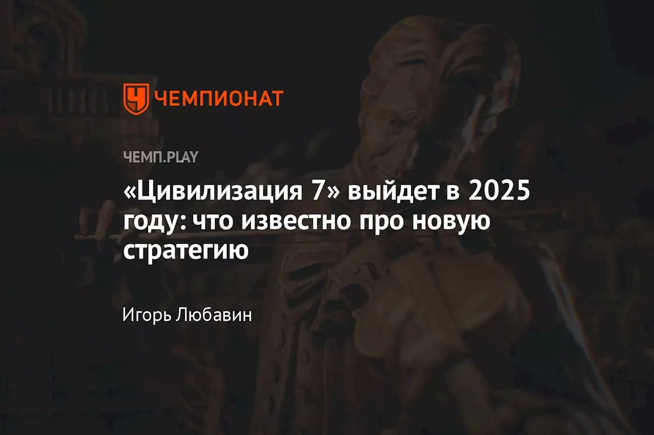 «Цивилизация 7» выйдет в 2025 году: что известно про новую стратегию