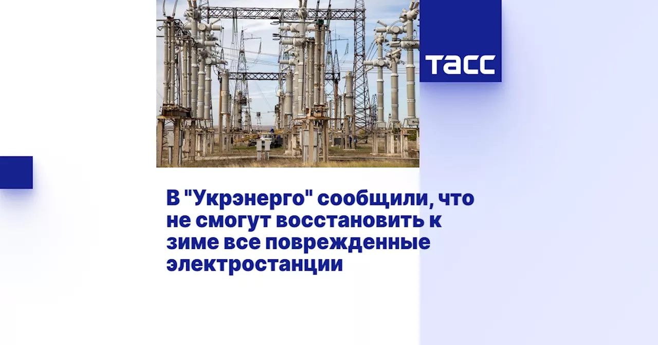 В 'Укрэнерго' сообщили, что не смогут восстановить к зиме все поврежденные электростанции