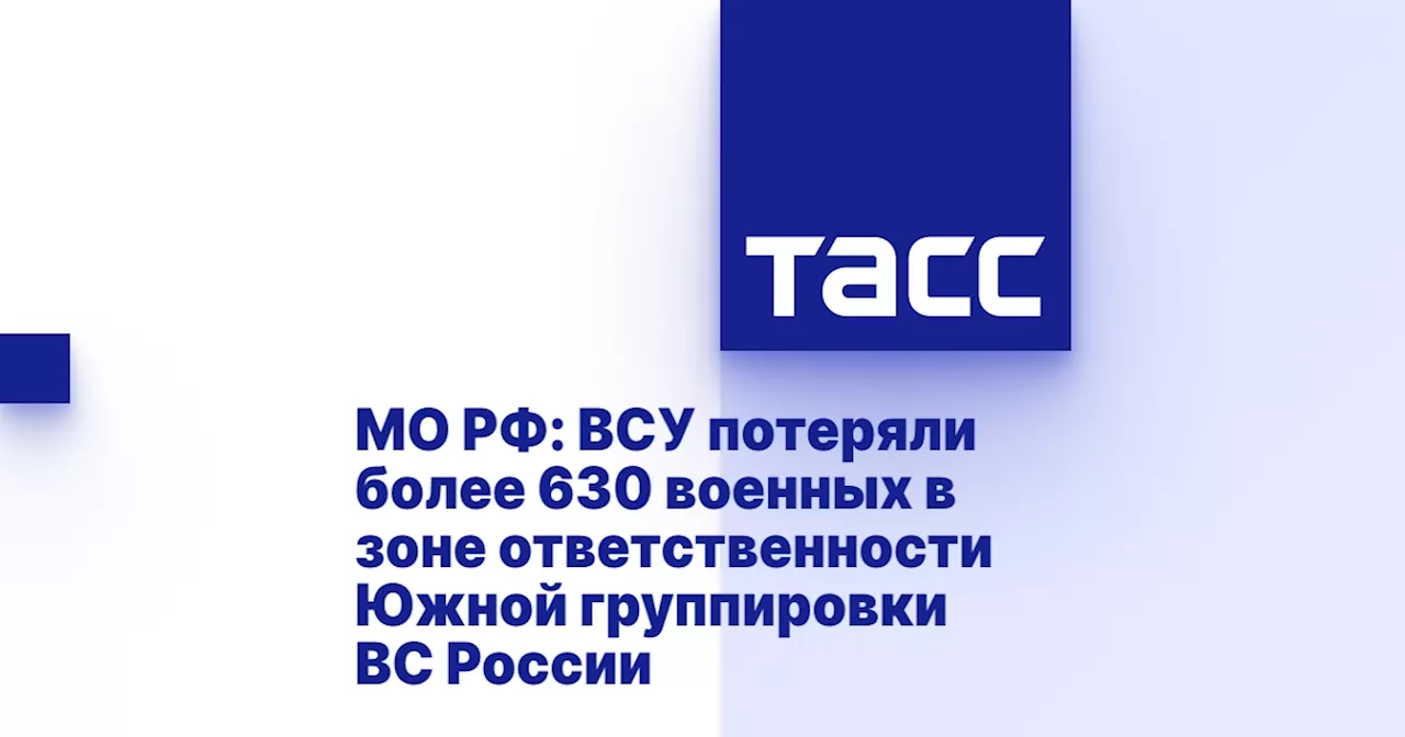 МО РФ: ВСУ потеряли более 630 военных в зоне ответственности Южной группировки ВС России