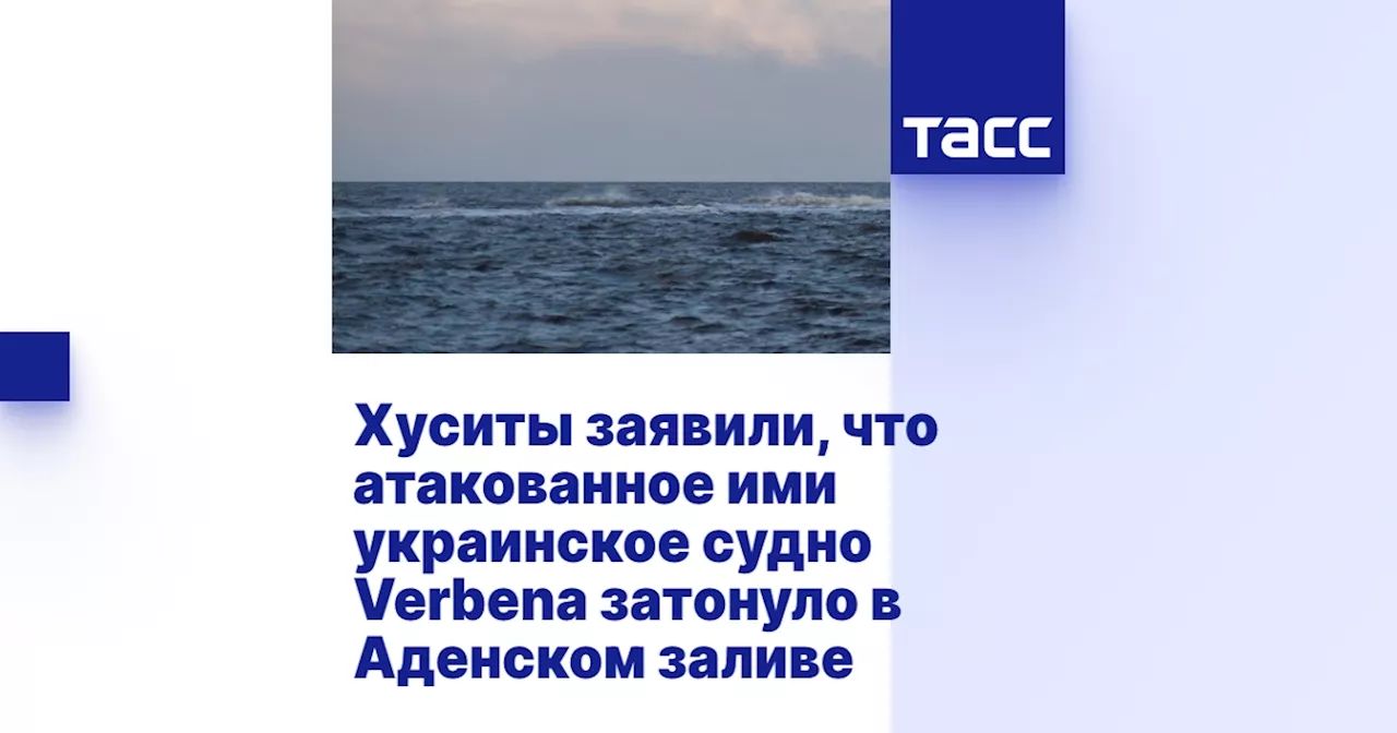 Хуситы заявили, что атакованное ими украинское судно Verbena затонуло в Аденском заливе