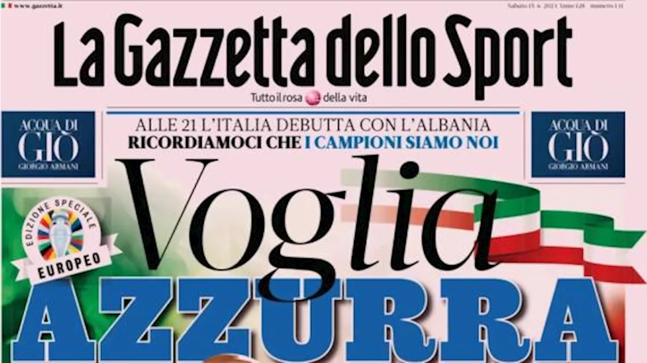 Oggi Italia-Albania agli Europei, La Gazzetta dello Sport in apertura: 'Voglia azzurra'