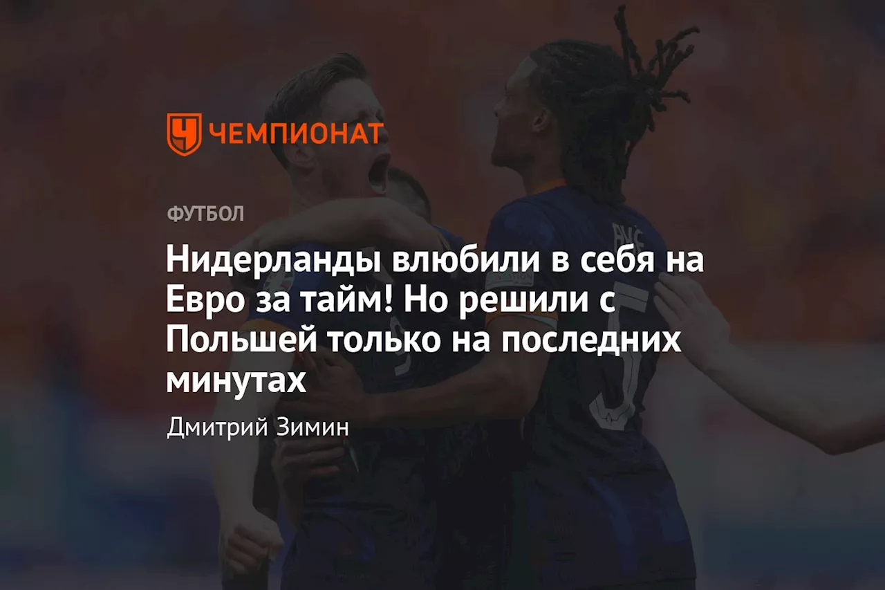 Нидерланды влюбили в себя на Евро за тайм! Но решили всё с Польшей только в концовке