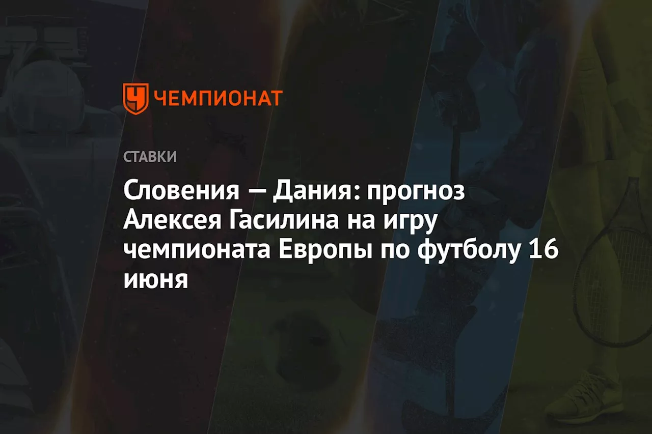 Словения — Дания: прогноз Алексея Гасилина на игру чемпионата Европы по футболу 16 июня