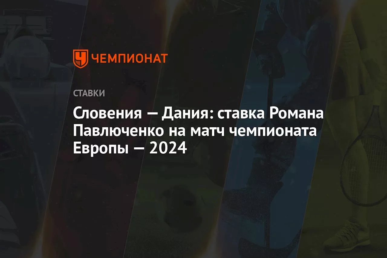 Словения — Дания: ставка Романа Павлюченко на матч чемпионата Европы — 2024