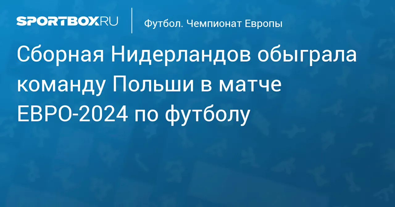 Сборная Нидерландов обыграла команду Польши в матче ЕВРО‑2024 по футболу