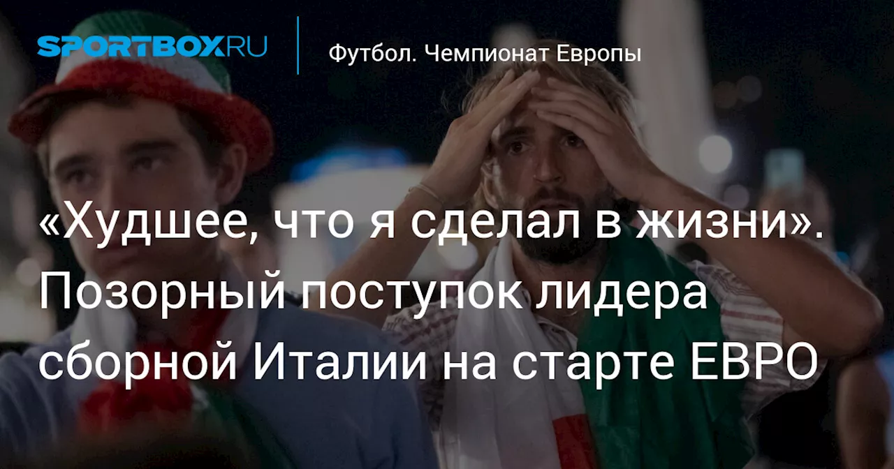 «Худшее, что я сделал в жизни». Позорный поступок лидера сборной Италии на старте ЕВРО