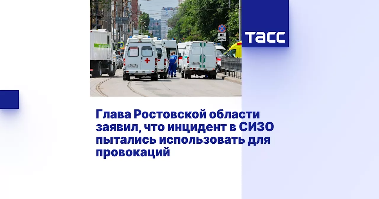 Глава Ростовской области заявил, что инцидент в СИЗО пытались использовать для провокаций